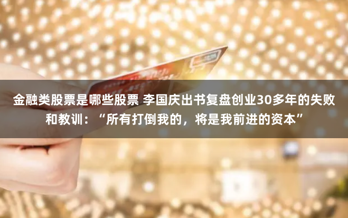 金融类股票是哪些股票 李国庆出书复盘创业30多年的失败和教训：“所有打倒我的，将是我前进的资本”