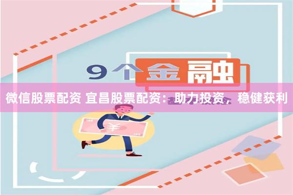 微信股票配资 宜昌股票配资：助力投资，稳健获利